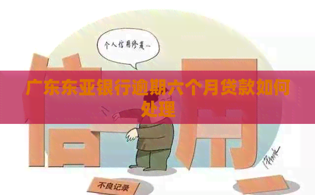 广东东亚银行逾期六个月贷款如何处理