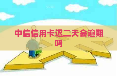 中信信用卡迟二天会逾期吗