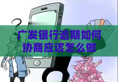 广发银行逾期如何协商应该怎么做