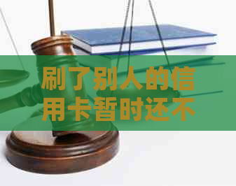 刷了别人的信用卡暂时还不上怎么办？会坐牢吗？