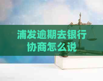 浦发逾期去银行协商怎么说