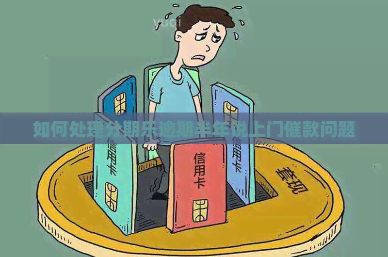 如何处理逾期半年说上门催款问题