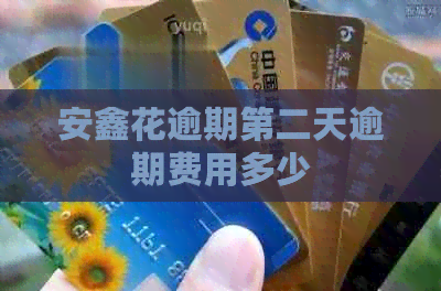 安鑫花逾期第二天逾期费用多少