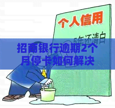 招商银行逾期2个月停卡如何解决 招商银行逾期2个月停卡如何解决