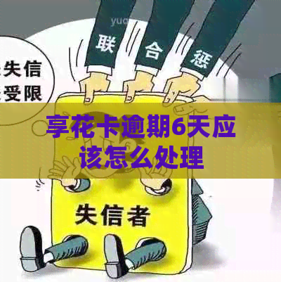 享花卡逾期6天应该怎么处理