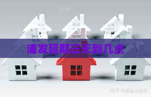 浦发延期三天到几点
