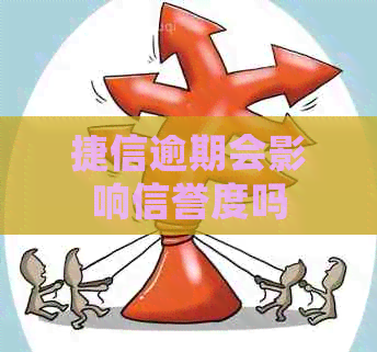 捷信逾期会影响信誉度吗