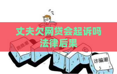 丈夫欠网贷会起诉吗法律后果