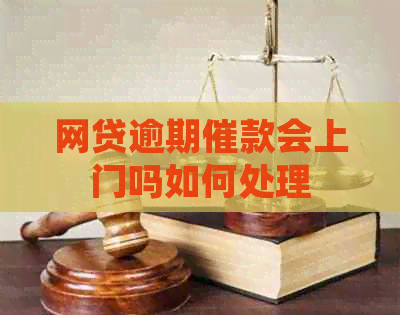 网贷逾期催款会上门吗如何处理