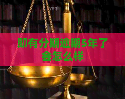 即有分期逾期5年了会怎么样