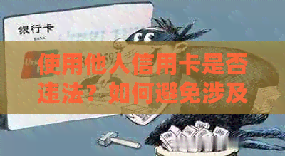 使用他人信用卡是否违法？如何避免涉及到信用卡的使用问题？