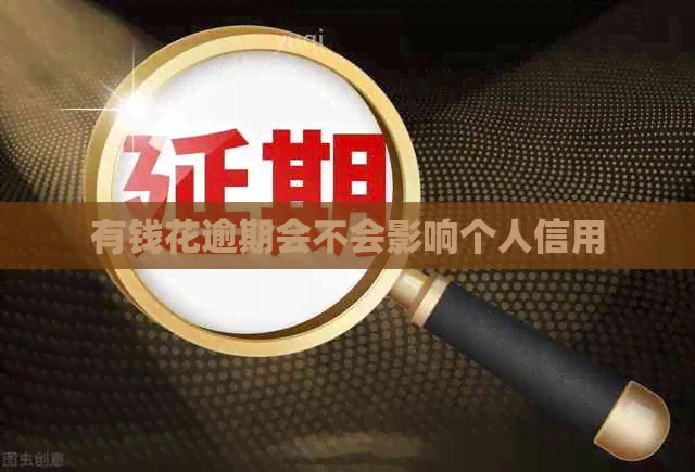 有钱花逾期会不会影响个人信用