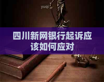 四川新网银行起诉应该如何应对