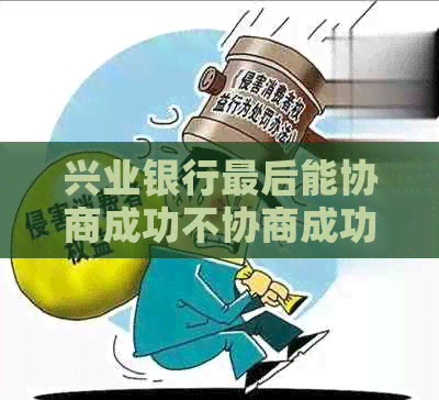 兴业银行最后能协商成功不协商成功