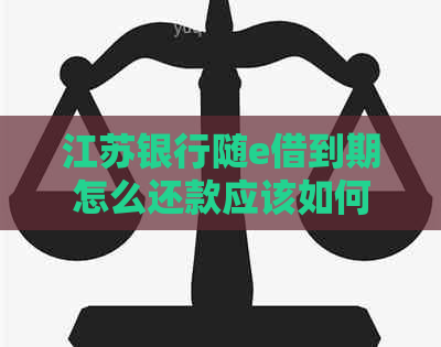 江苏银行随e借到期怎么还款应该如何操作