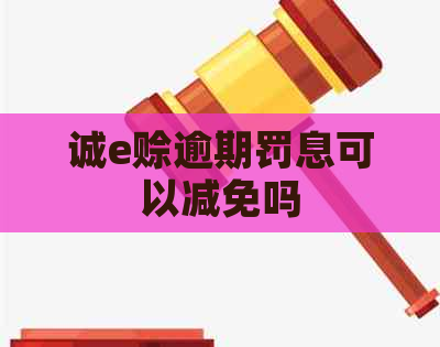 诚e赊逾期罚息可以减免吗