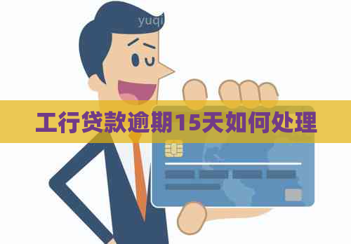工行贷款逾期15天如何处理