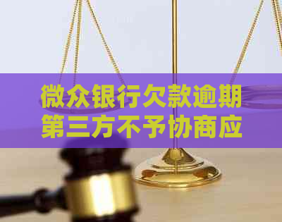 微众银行欠款逾期第三方不予协商应该如何应对