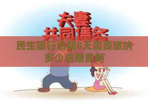 民生银行逾期8天需要缴纳多少逾期费用