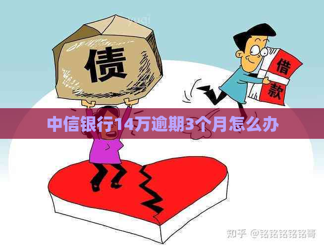 中信银行14万逾期3个月怎么办