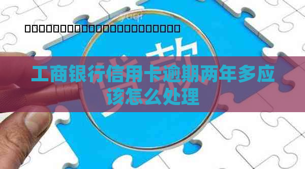 工商银行信用卡逾期两年多应该怎么处理