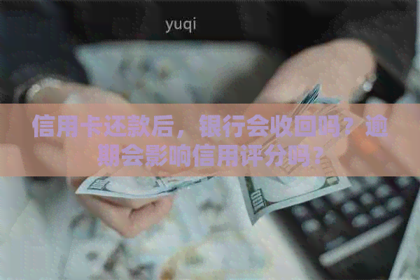 信用卡还款后，银行会收回吗？逾期会影响信用评分吗？