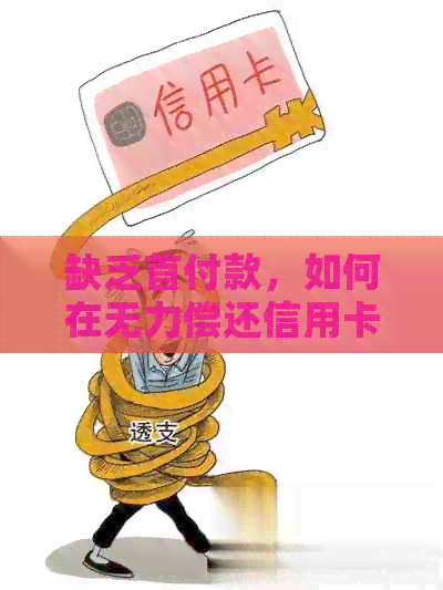缺乏首付款，如何在无力偿还信用卡的情况下解决问题？