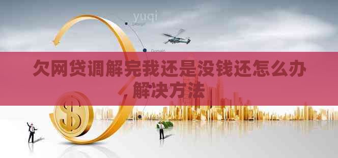 欠网贷调解完我还是没钱还怎么办解决方法