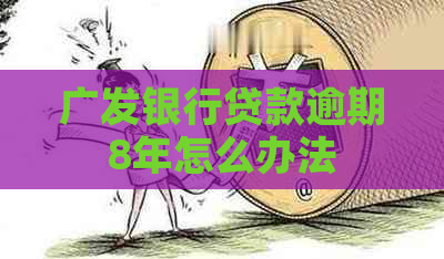 广发银行贷款逾期8年怎么办法