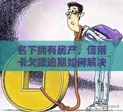 名下拥有房产，信用卡欠款逾期如何解决？