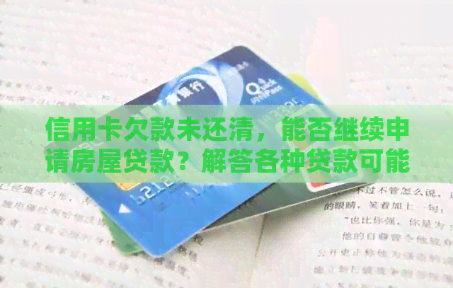 信用卡欠款未还清，能否继续申请房屋贷款？解答各种贷款可能性