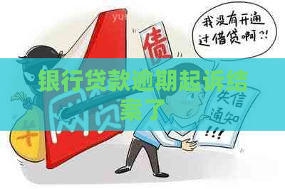 银行贷款逾期起诉结案了