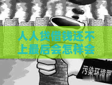 人人贷借钱还不上最后会怎样会面临哪些后果