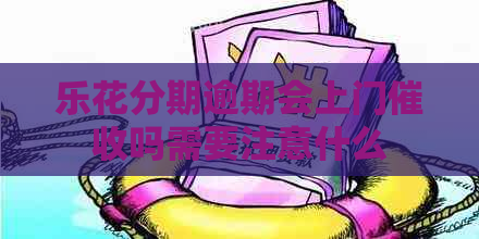 乐花分期逾期会上门吗需要注意什么
