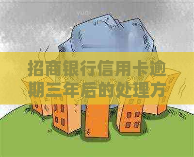 招商银行信用卡逾期三年后的处理方式及后果