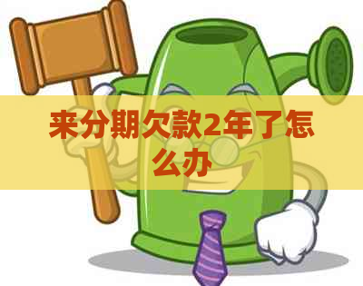 来分期欠款2年了怎么办