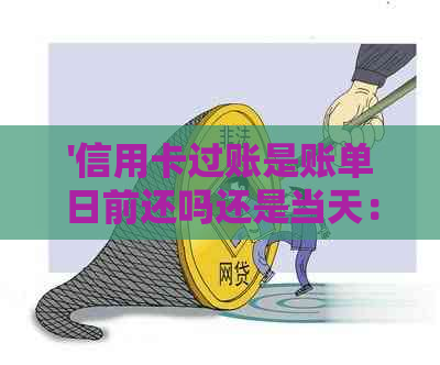 '信用卡过账是账单日前还吗还是当天：如何计算利息以及分期还款'