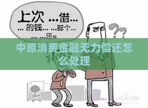 中原消费金融无力偿还怎么处理