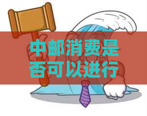 中邮消费是否可以进行协商还款