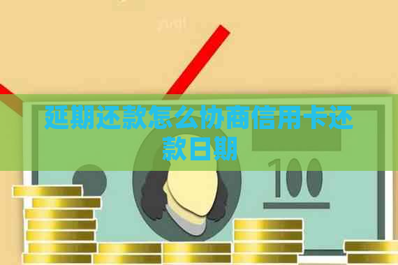 延期还款怎么协商信用卡还款日期
