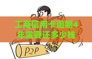 工商信用卡逾期4年需要还多少钱