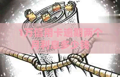 1万信用卡逾期两个月利息多少钱