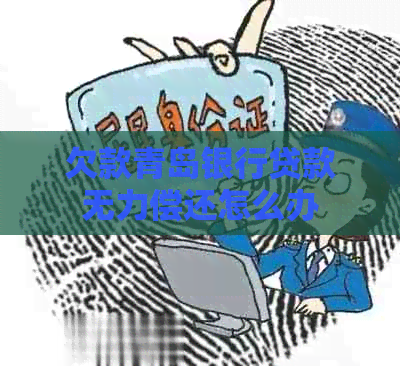 欠款青岛银行贷款无力偿还怎么办
