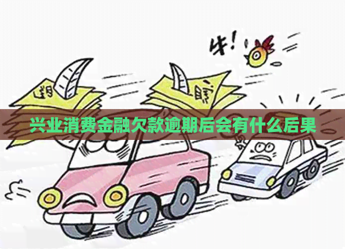 兴业消费金融欠款逾期后会有什么后果