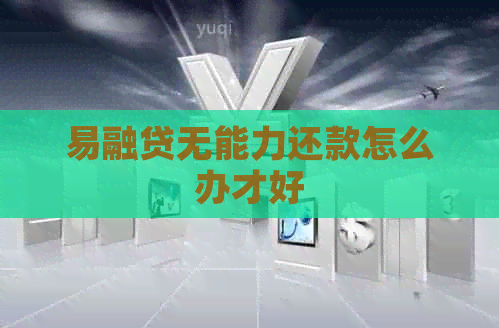 易融贷无能力还款怎么办才好