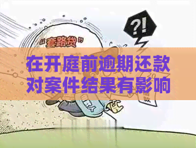 在开庭前逾期还款对案件结果有影响吗