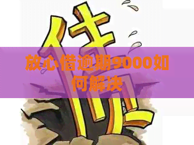 放心借逾期9000如何解决
