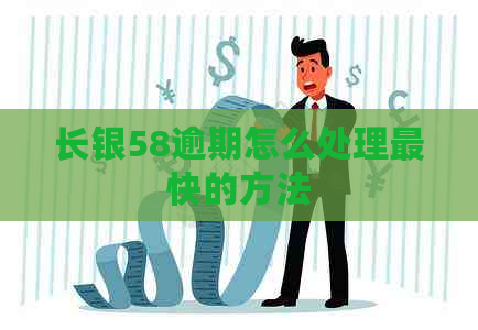 长银58逾期怎么处理最快的方法