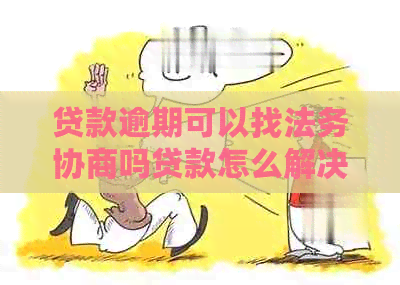 贷款逾期可以找法务协商吗贷款怎么解决