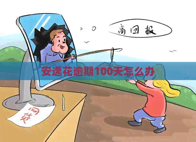 安逸花逾期100天怎么办